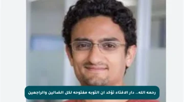 رحمة الله.. دار الإفتاء تؤكد أن التوبة مفتوحة لكل الضالين والراجعين